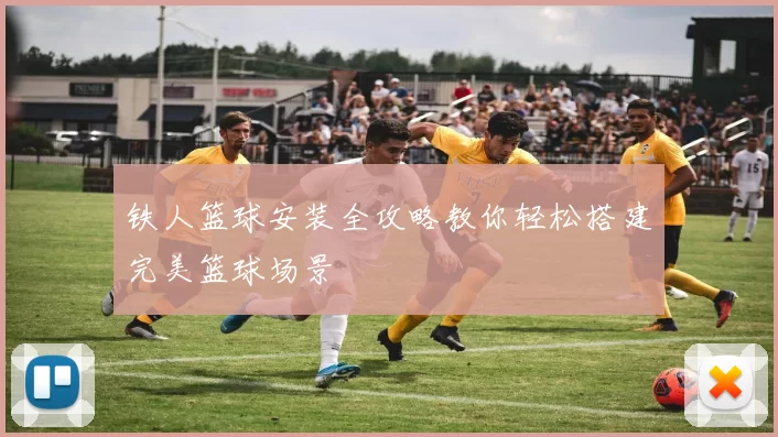 铁人篮球安装全攻略教你轻松搭建完美篮球场景