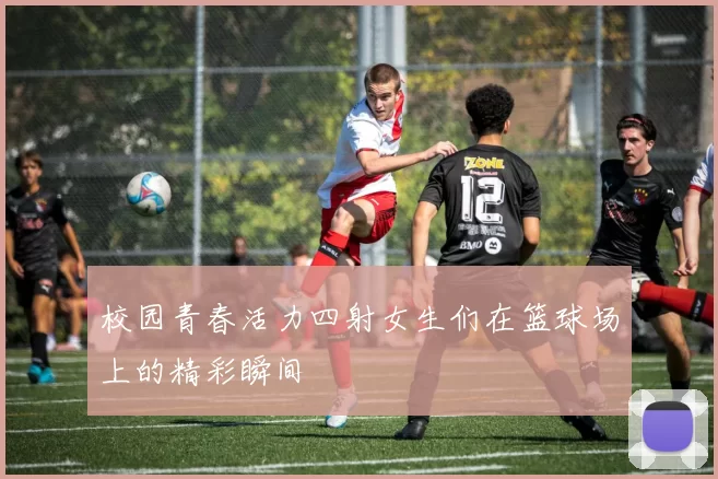 校园青春活力四射女生们在篮球场上的精彩瞬间