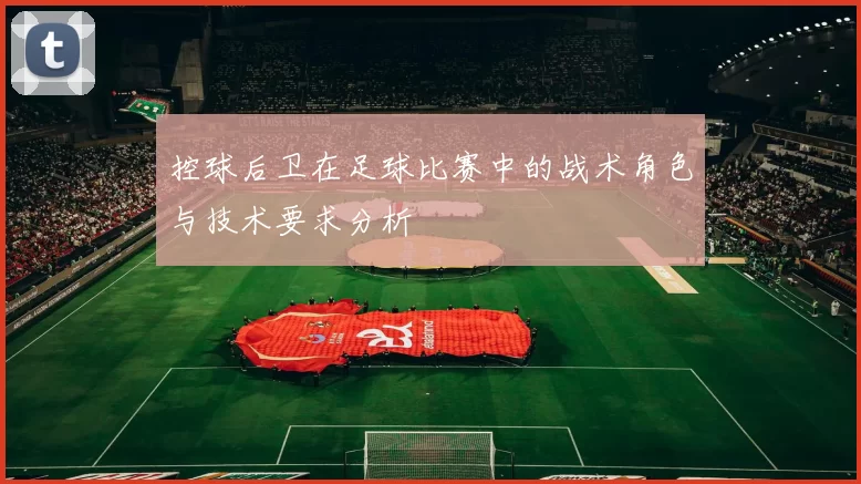 控球后卫在足球比赛中的战术角色与技术要求分析