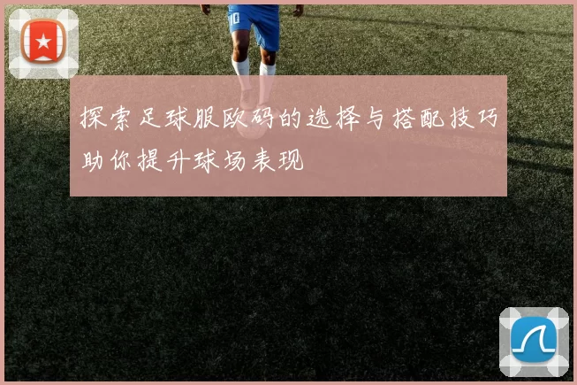 探索足球服欧码的选择与搭配技巧助你提升球场表现