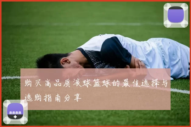 购买高品质滚球篮球的最佳选择与选购指南分享