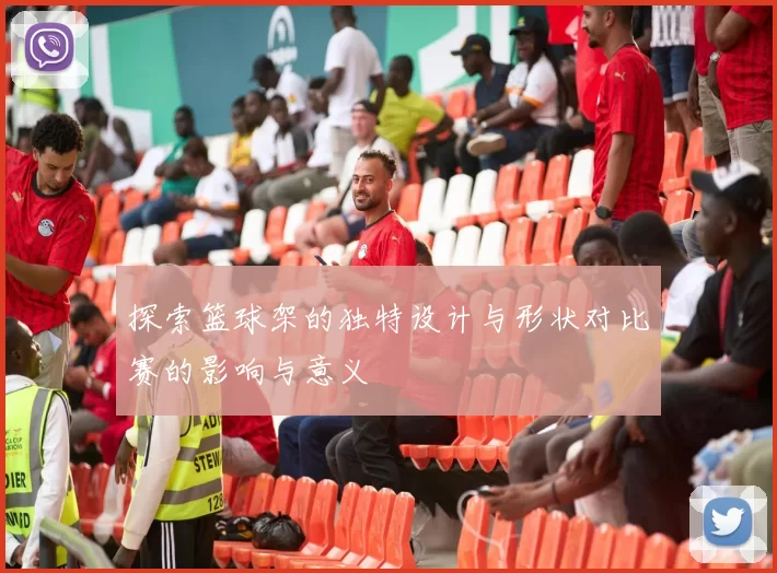 探索篮球架的独特设计与形状对比赛的影响与意义