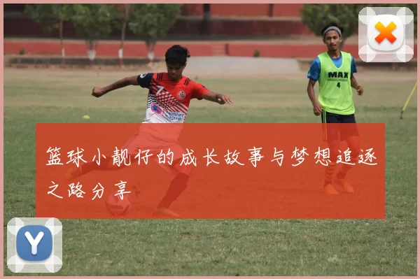 篮球小靓仔的成长故事与梦想追逐之路分享