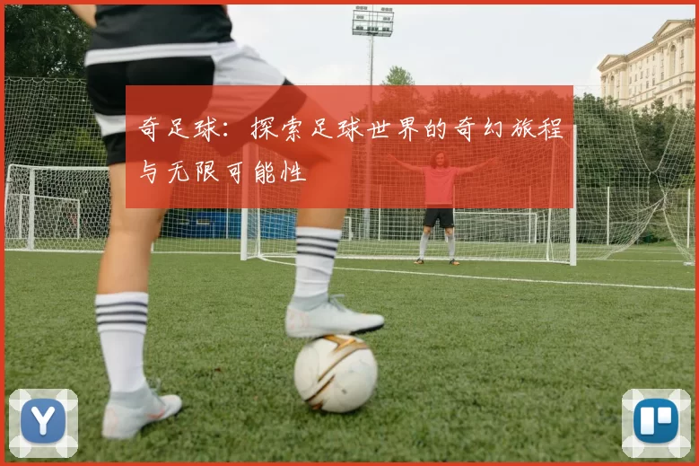 奇足球：探索足球世界的奇幻旅程与无限可能性