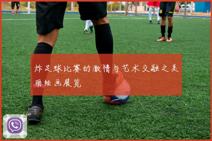 炸足球比赛的激情与艺术交融之美丽绘画展览