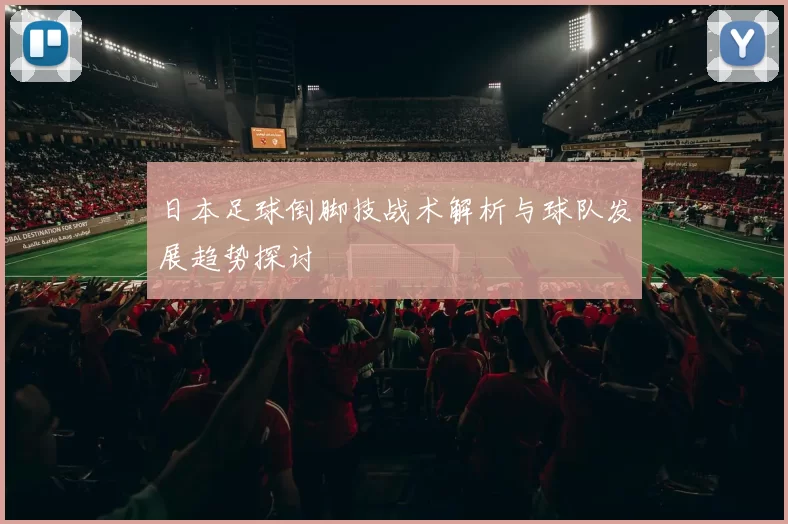 日本足球倒脚技战术解析与球队发展趋势探讨